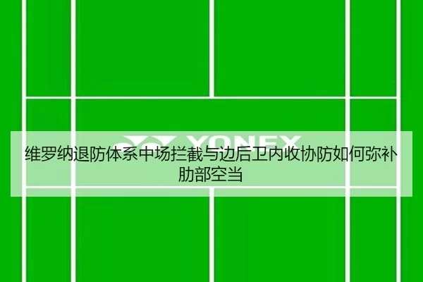 维罗纳退防体系中场拦截与边后卫内收协防如何弥补肋部空当